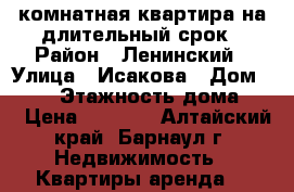 1-комнатная квартира на длительный срок › Район ­ Ленинский › Улица ­ Исакова › Дом ­ 253 › Этажность дома ­ 9 › Цена ­ 8 900 - Алтайский край, Барнаул г. Недвижимость » Квартиры аренда   